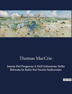 Istoria Del Progresso E Dell Estinzione Della Riforma In Italia Nel Secolo Sedicesimo