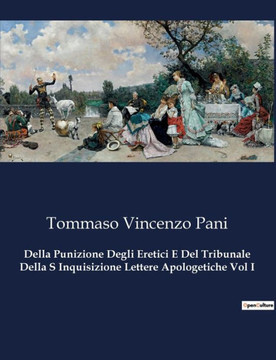 Della Punizione Degli Eretici E Del Tribunale Della S Inquisizione Lettere Apologetiche Vol I