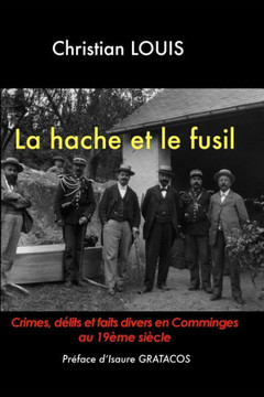La hache et le fusil - Crimes, d?lits et faits divers en Comminges au 19?me si?cle.