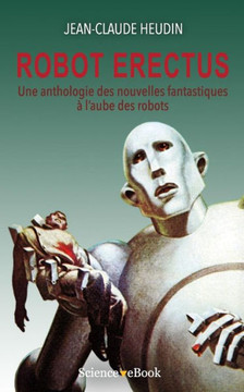 Robot Erectus: Une anthologie des nouvelles fantastiques ? l'aube des robots