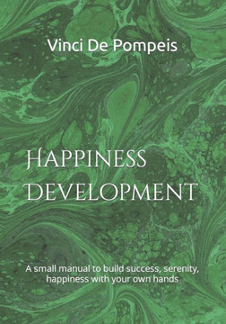 Happiness Development: A small manual to build success, serenity, happiness with your own hands