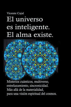 El universo es inteligente. El alma existe. Misterios cu?nticos, multiverso, entrelazamiento, sincronicidad. M?s all? de la materialidad, para una vis
