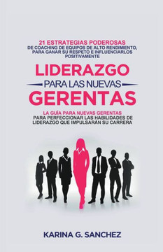 Liderazgo Para las Nuevas Gerentas 21: Estrategias Poderosas de Coaching de Equipos de Alto Rendimiento, Para Ganar Su Respeto e Influenciarlos Positi