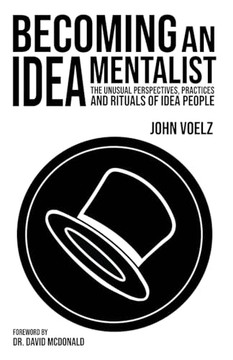 Becoming an Idea Mentalist: The Unusual Perspectives, Practices, and Rituals of Idea People