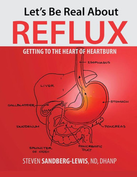 Let's Be Real About Reflux, Getting To The Heart of Heartburn Let's Be Real About Reflux, Getting To The Heart of Heartburn