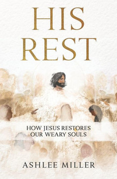 His Rest: How Jesus Restores Our Weary Souls