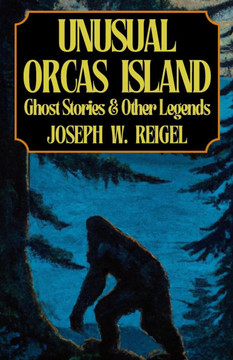 Unusual Orcas Island: Ghost Stories and Other Legends from the Gem of the San Juans