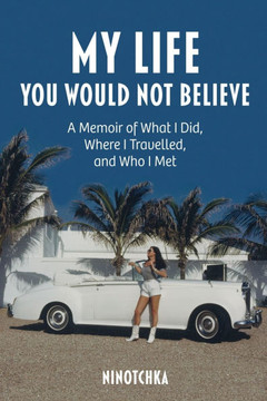 My Life You Would Not Believe: A Memoir of What I Did, Where I Traveled, and Who I Met