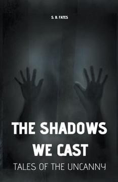 The Shadows We Cast: Tales of the Uncanny