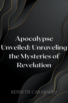 Apocalypse Unveiled: Unraveling the Mysteries of Revelation Apocalypse Unveiled: Unraveling the Mysteries of Revelation