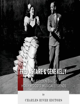 Fred Astaire And Gene Kelly: The Golden Era Of Hollywood'S Musical Legends