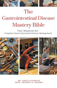 The Gastrointestinal Disease Mastery Bible: Your Blueprint for Complete Gastrointestinal Disease Management