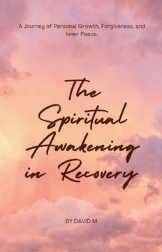 The Spiritual Awakening in Recovery: A Journey of Personal Growth, Forgiveness, and Inner Peace.