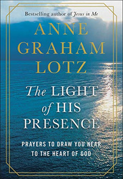 The Light of His Presence: Prayers to Draw You Near to the Heart of God The Light of His Presence: Prayers to Draw You Near to the Heart of God