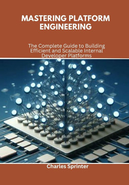 Mastering Platform Engineering: The Complete Guide to Building Efficient and Scalable Internal Developer Platforms
