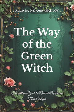 The Way of the Green Witch: The Ultimate Guide to Natural Magic and Plant Energies
