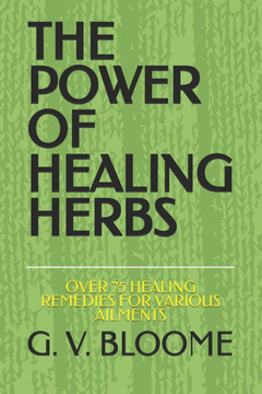 The Power of Healing Herbs: Over 75 Healing Remedies for Various Ailments