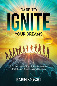 Dare To Ignite Your Dreams: Social Intercourse Volume 2E: A Collection Of Immigrants' Voices; Redefining Success and Legacy