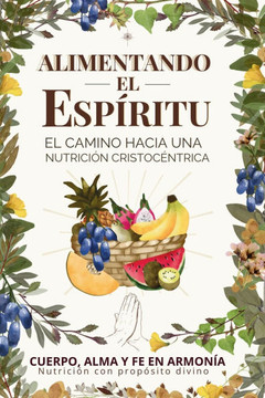 Alimentando el Esp?ritu: El Camino Hacia una Nutrici?n Cristoc?ntrica: Cuerpo, alma y fe en armon?a: Nutrici?n con prop?sito divino
