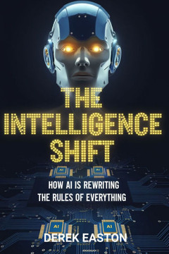 The Intelligence Shift: How Ai Is Rewriting the Rules of Everything