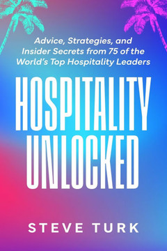Hospitality Unlocked: Advice, Strategies, and Insider Secrets from 75 of the World's Top Hospitality Leaders