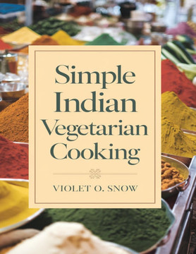 Simple Indian Vegetarian Cooking: Fast and Healthy Recipes for Everyday