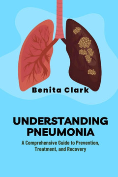 Understanding Pneumonia: A Comprehensive Guide to Prevention, Treatment, and Recovery