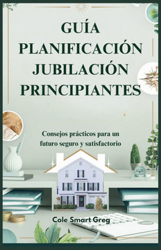 Gu?a Planificaci?n Jubilaci?n Principiantes: Consejos pr?cticos para un futuro seguro y satisfactorio