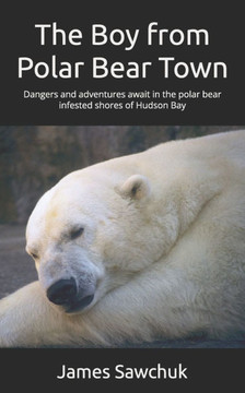 The Boy from Polar Bear Town: Dangers and adventures await in the polar bear infested shores of Hudson Bay