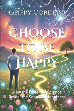 Choose to Be Happy: How the Bible and Science Reveal the Secret to Happiness