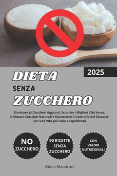 Dieta Senza Zucchero: Eliminare gli Zuccheri Aggiunti, Scoprire i Migliori Cibi Senza, Utilizzare Sostituti Naturali e Mantenere il Controll