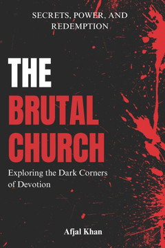 The Brutal Church: How Christianity Was Altered by Power, Corruption, and Historical Abuses By Afjal Khan