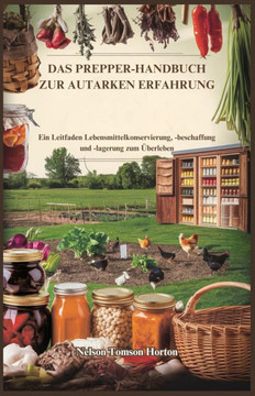 Das Prepper-Handbuch Zur Autarken Erfahrung: Ein Leitfaden Lebensmittelkonservierung, -beschaffung und -lagerung zum ?berleben Das Prepper-Handbuch Zur Autarken Erfahrung: Ein Leitfaden Lebensmittelkonservierung, -beschaffung und -lagerung zum ?berleben