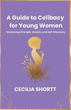 A Guide to Celibacy for Young Women: Embracing Strength, Growth, and Self-Discovery