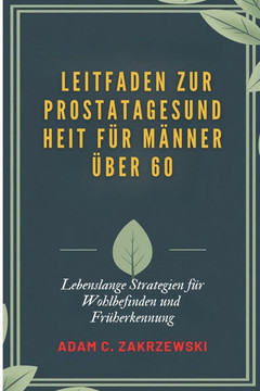 Leitfaden zur Prostatagesundheit f?r M?nner ?ber 60: Lebenslange Strategien f?r Wohlbefinden und Fr?herkennung