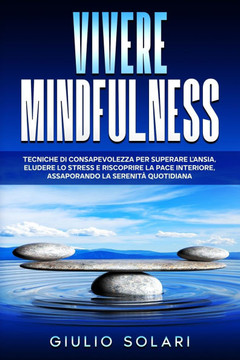Vivere Mindfulness: Tecniche di Consapevolezza per Superare l'Ansia, Eludere lo Stress e Riscoprire la Pace Interiore, Assaporando la Sere
