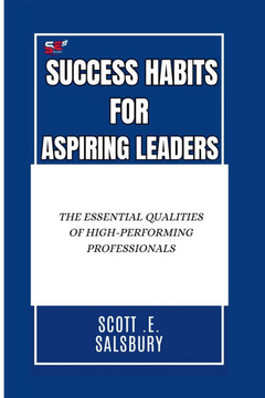 Success Habits For Aspiring Leaders: The Essential Qualities Of High-Performing Professionals