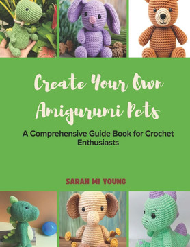 Create Your Own Amigurumi Pets: A Comprehensive Guide Book for Crochet Enthusiasts
