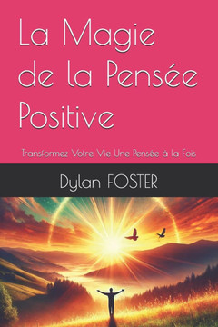 La Magie de la Pens?e Positive: Transformez Votre Vie Une Pens?e ? la Fois