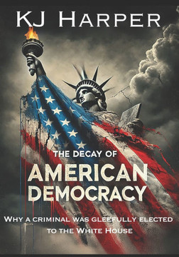 The Decay of American Democracy: Why a Criminal Was Gleefully Elected to the White House