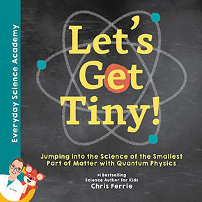 Let'S Get Tiny!: Jumping Into The Science Of The Smallest Part Of Matter With Quantum Physics (Everyday Science Academy)