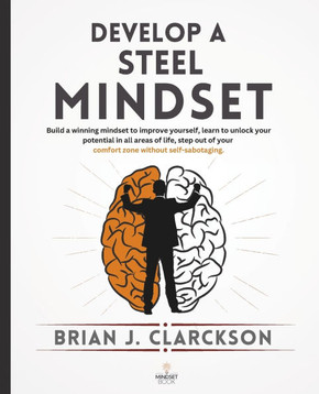 Develop a steel mindset: Build a winning mindset to improve yourself, learn to unlock your potential in all areas of life, step out of your com