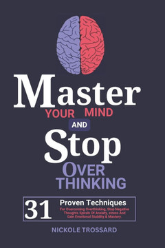 Master Your Mind And Stop Overthinking: 31 Proven Techniques For Overcoming Overthinking, Stop Negative Thoughts Spirals Of Anxiety, Stress And Gain E
