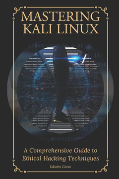 Mastering Kali Linux: A Comprehensive Guide to Ethical Hacking Techniques