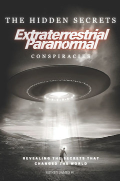 The Hidden Secrets - Extraterrestrial Paranormal Conspiracies: Revealing the Secrets That Changed the World