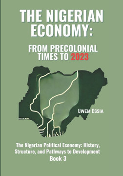The Nigerian Economy: FROM PRECOLONIAL TIMES TO 2023: The Nigerian Political Economy: History, Structure, and Pathways to Development Book 3