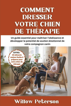 Comment dresser votre chien de th?rapie: Un guide essentiel pour ma?triser l'ob?issance et d?velopper le potentiel de soutien ?motionnel de votre comp