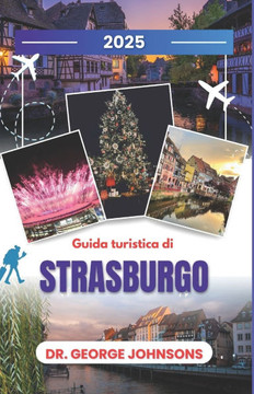 Guida turistica di Strasburgo 2025: Esplora lo spirito natalizio di Strasburgo: una guida per viaggiatori nel periodo pi? magico dell'anno
