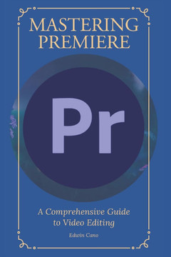 Mastering Adobe Premiere: A Comprehensive Guide to Video Editing Mastering Adobe Premiere: A Comprehensive Guide to Video Editing