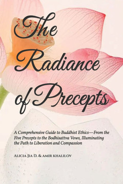The Radiance of Precepts: A Comprehensive Guide to Buddhist Ethics-From the Five Precepts to the Bodhisattva Vows, Illuminating the Path to Libe